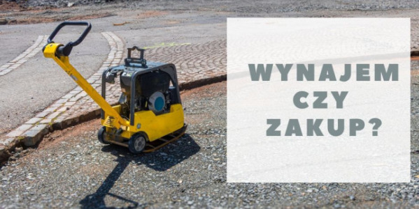 Wynajem czy zakup maszyn budowlanych?